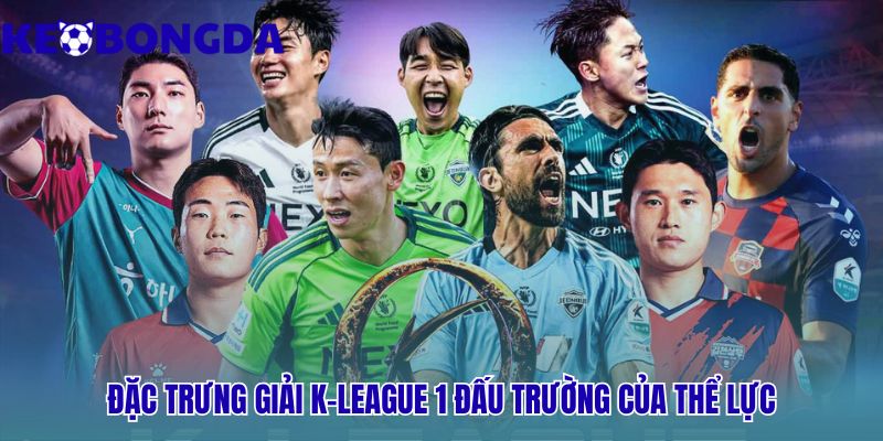 Đặc trưng K-League 1 phản ánh lối chơi thể lực và kỷ luật