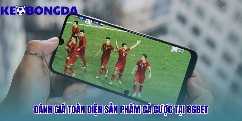 Sản phẩm cá cược 86bet khẳng định uy tín qua kèo bóng đá