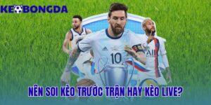 nên soi kèo trước trận hay kèo live? ưu nhược điểm
